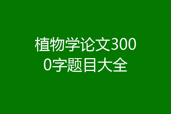 植物学论文3000字题目大全