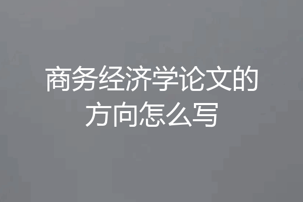 商务经济学论文的方向怎么写
