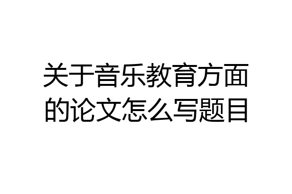 关于音乐教育方面的论文怎么写题目