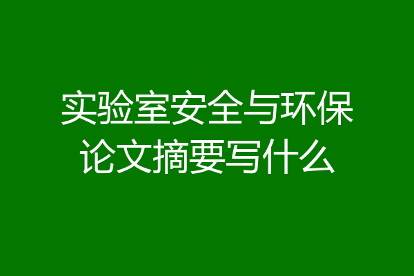 实验室安全与环保论文摘要写什么
