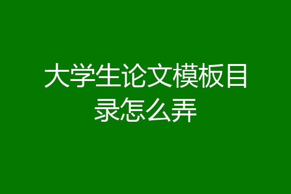 大学生论文模板目录怎么弄