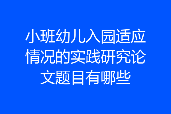 小班幼儿入园适应情况的实践研究论文题目有哪些