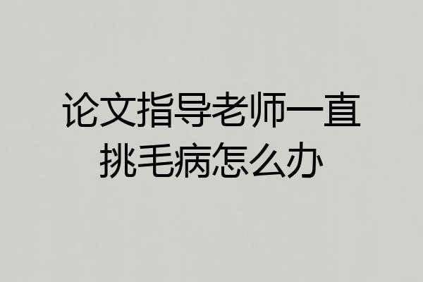 论文指导老师一直挑毛病怎么办