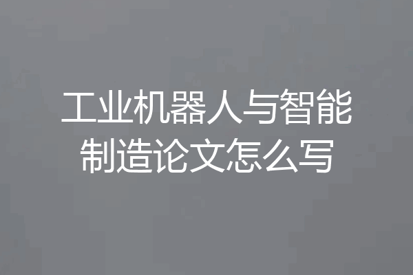 工业机器人与智能制造论文怎么写