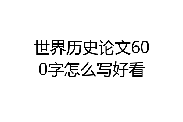 世界历史论文600字怎么写好看