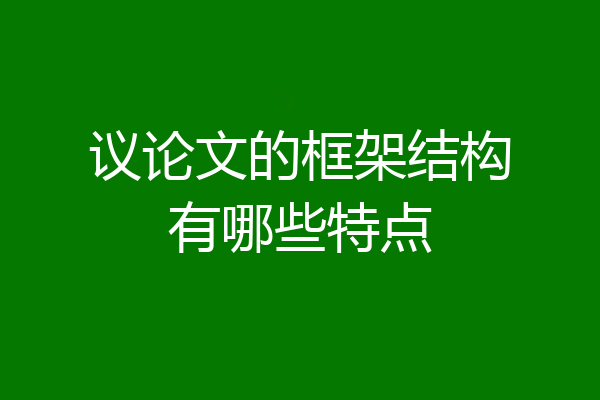 议论文的框架结构有哪些特点