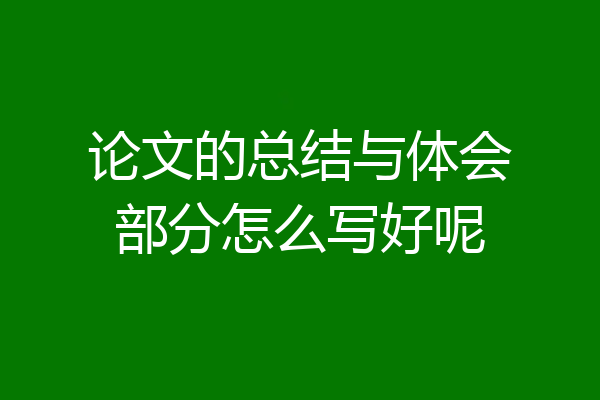 论文的总结与体会部分怎么写好呢