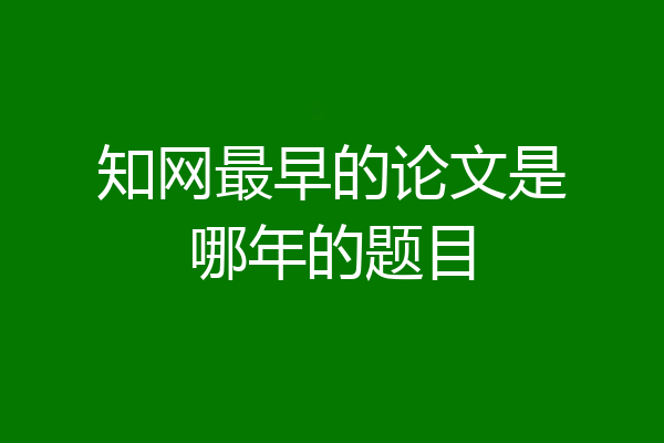 知网最早的论文是哪年的题目