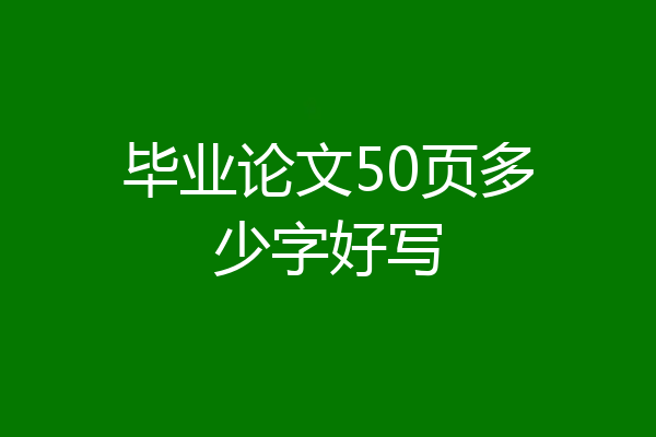 毕业论文50页多少字好写