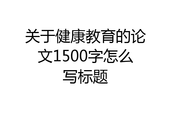 关于健康教育的论文1500字怎么写标题