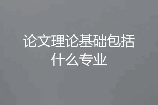 论文理论基础包括什么专业
