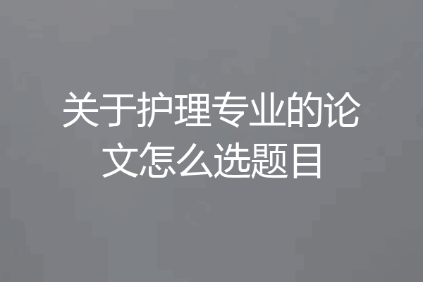 关于护理专业的论文怎么选题目