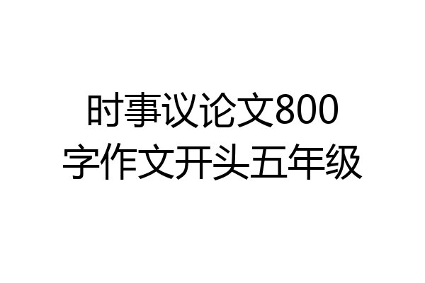 时事议论文800字作文开头五年级