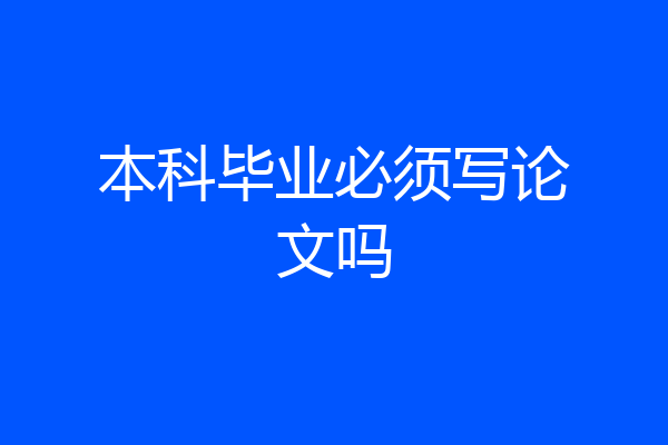 本科毕业必须写论文吗