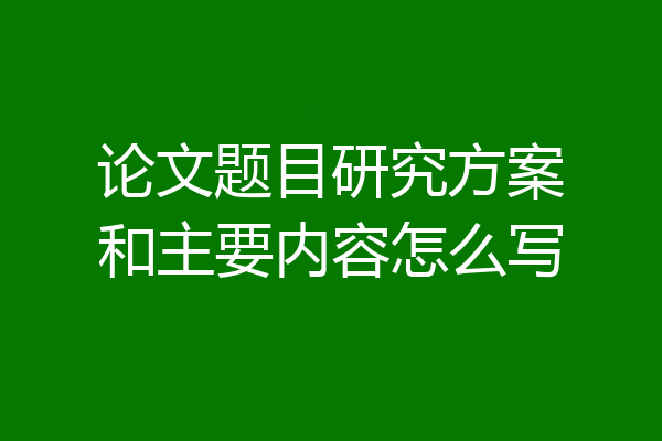 论文题目研究方案和主要内容怎么写