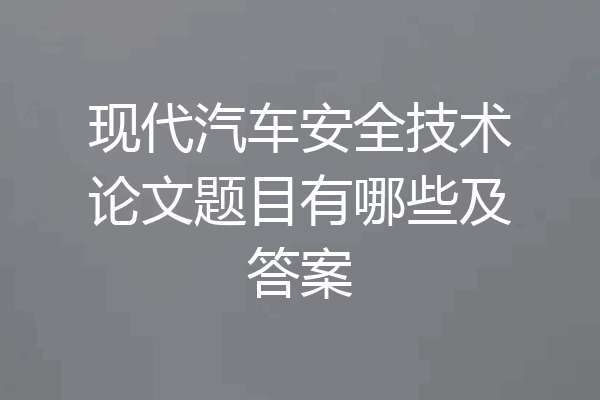 现代汽车安全技术论文题目有哪些及答案