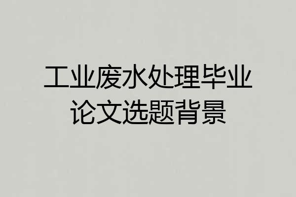 工业废水处理毕业论文选题背景