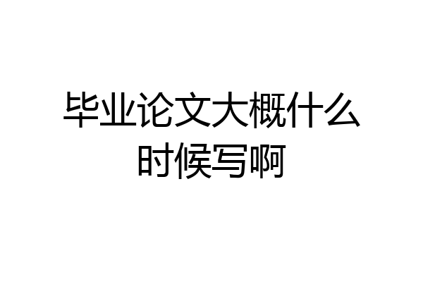 毕业论文大概什么时候写啊