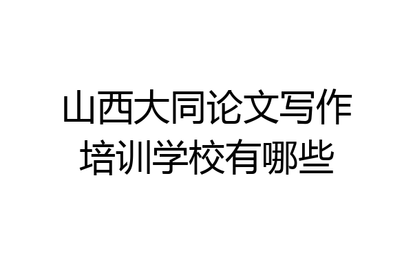 山西大同论文写作培训学校有哪些