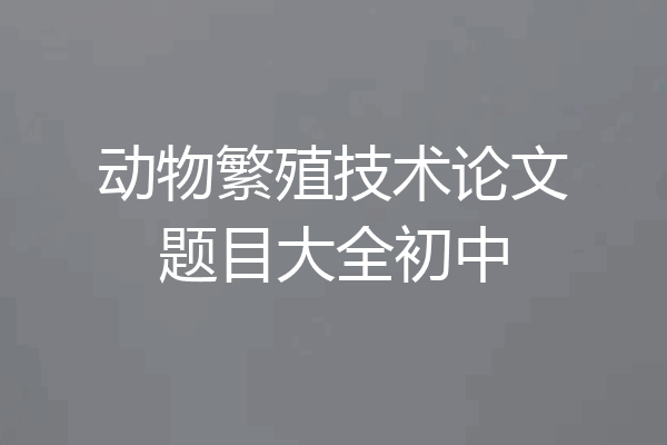 动物繁殖技术论文题目大全初中