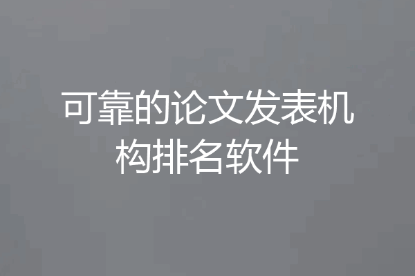 可靠的论文发表机构排名软件