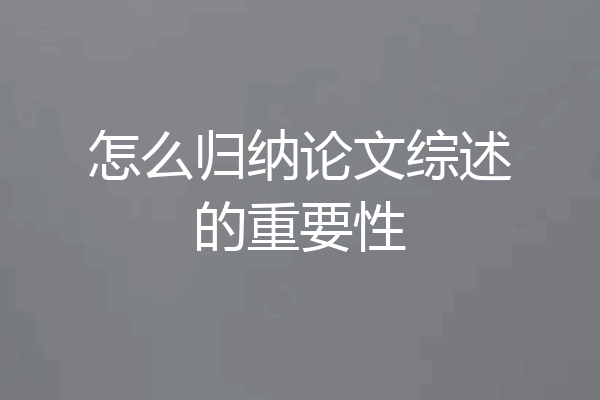 怎么归纳论文综述的重要性