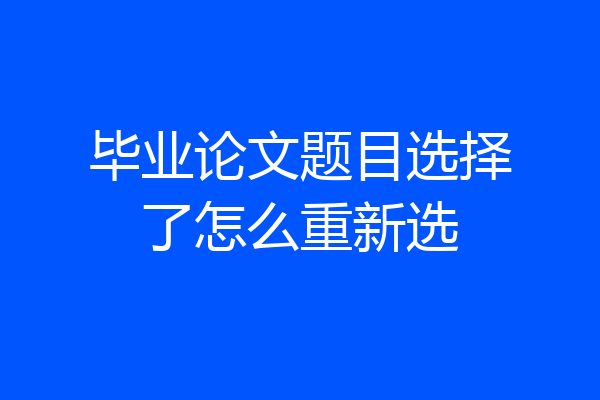 毕业论文题目选择了怎么重新选