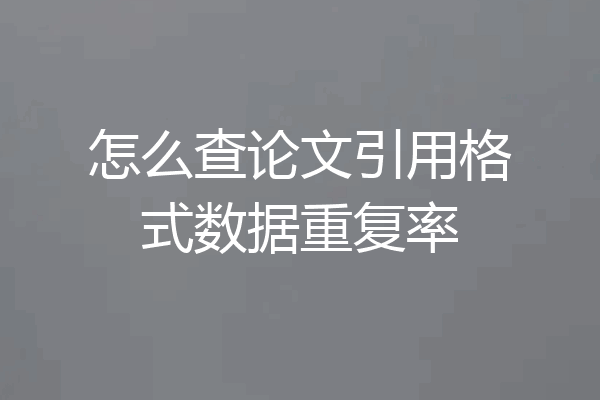 怎么查论文引用格式数据重复率