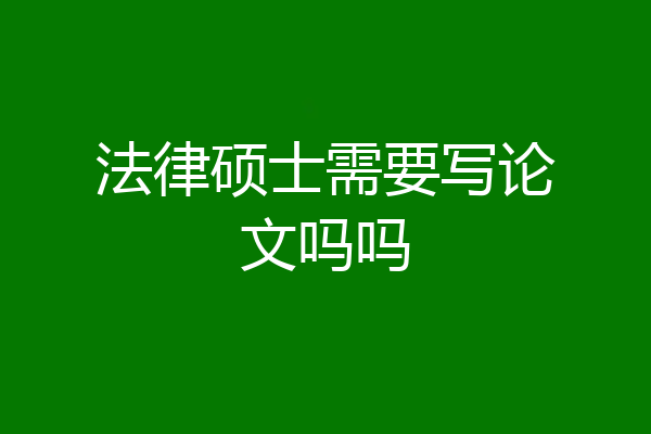 法律硕士需要写论文吗吗