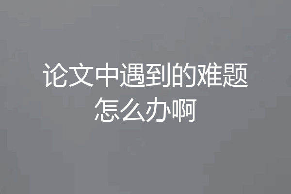 论文中遇到的难题怎么办啊