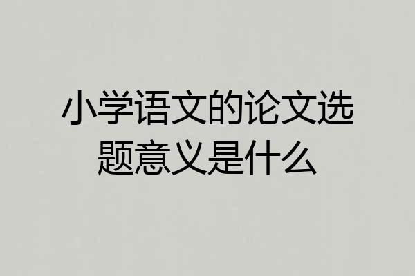 小学语文的论文选题意义是什么