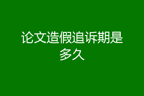 论文造假追诉期是多久