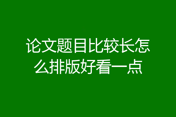 论文题目比较长怎么排版好看一点