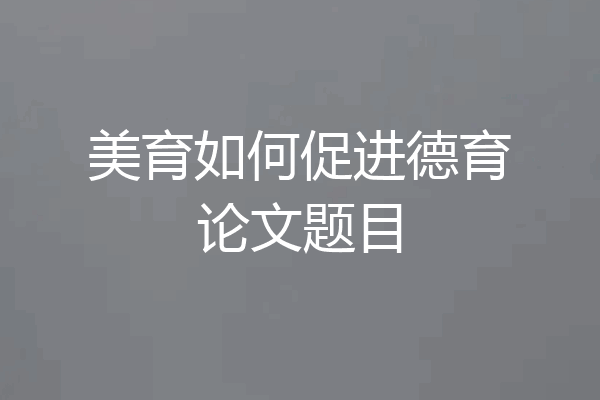 美育如何促进德育论文题目
