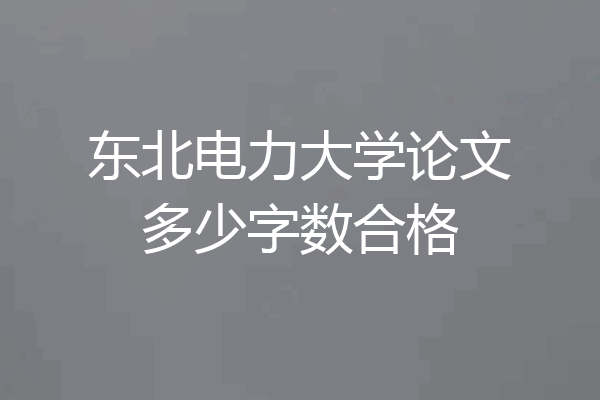 东北电力大学论文多少字数合格