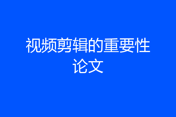 视频剪辑的重要性论文