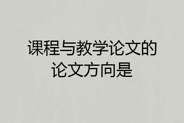 课程与教学论文的论文方向是