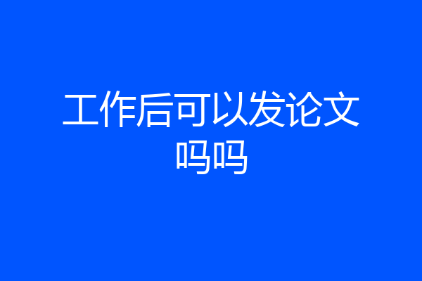 工作后可以发论文吗吗
