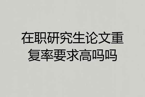 在职研究生论文重复率要求高吗吗