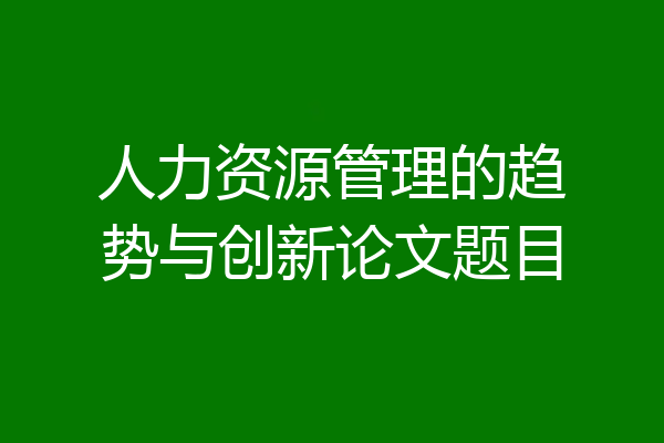 人力资源管理的趋势与创新论文题目