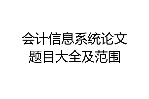 会计信息系统论文题目大全及范围