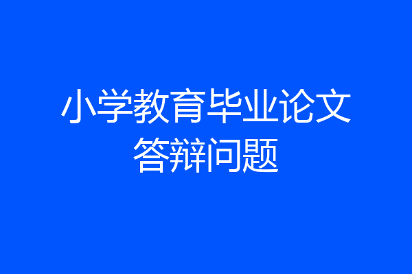 小学教育毕业论文答辩问题