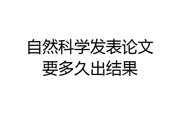 自然科学发表论文要多久出结果