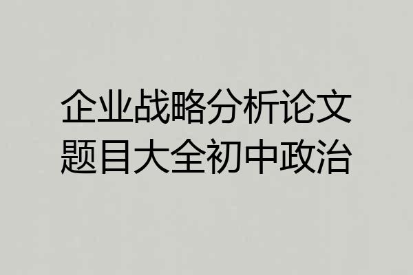 企业战略分析论文题目大全初中政治