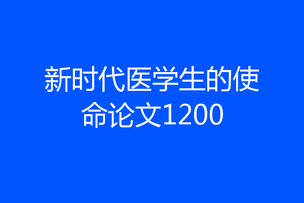新时代医学生的使命论文1200