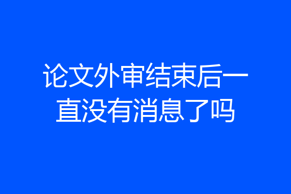 论文外审结束后一直没有消息了吗