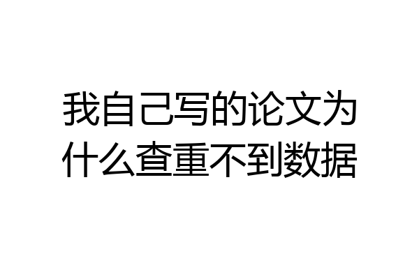 我自己写的论文为什么查重不到数据