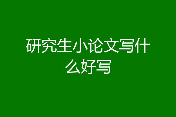 研究生小论文写什么好写