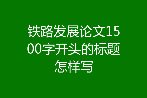 铁路发展论文1500字开头的标题怎样写
