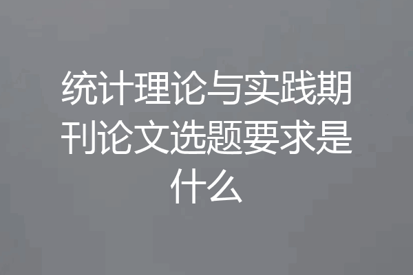 统计理论与实践期刊论文选题要求是什么
